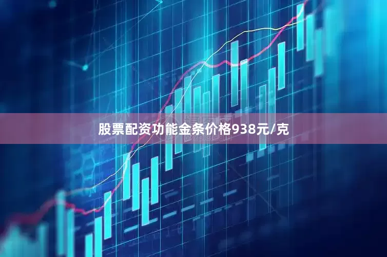股票配资功能金条价格938元/克