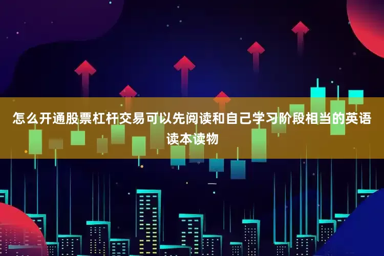 怎么开通股票杠杆交易可以先阅读和自己学习阶段相当的英语读本读物