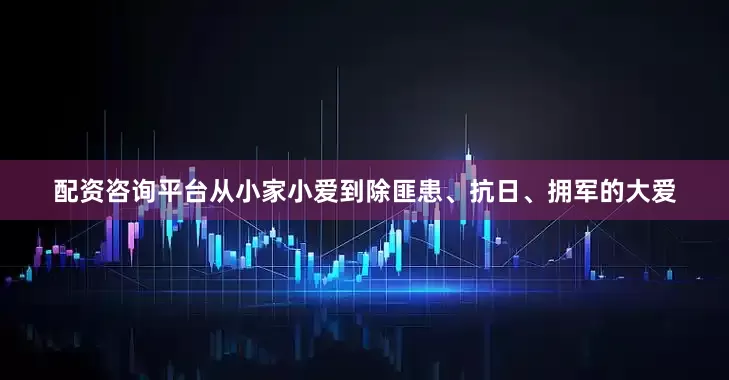 配资咨询平台从小家小爱到除匪患、抗日、拥军的大爱