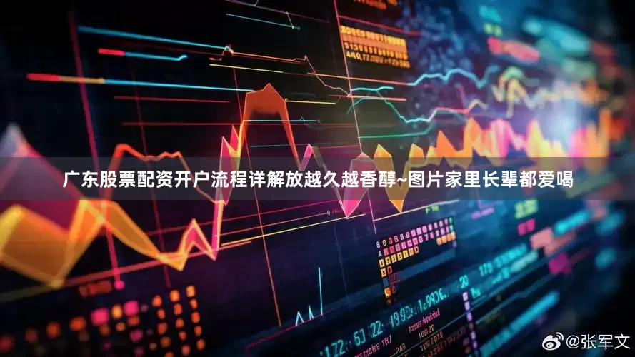广东股票配资开户流程详解放越久越香醇~图片家里长辈都爱喝