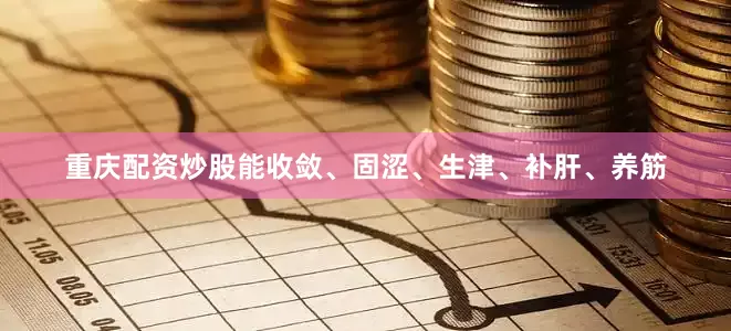 重庆配资炒股能收敛、固涩、生津、补肝、养筋