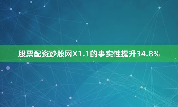 股票配资炒股网X1.1的事实性提升34.8%